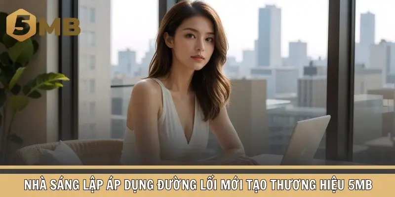 Nhà sáng lập áp dụng đường lối mới tạo thương hiệu 5mb