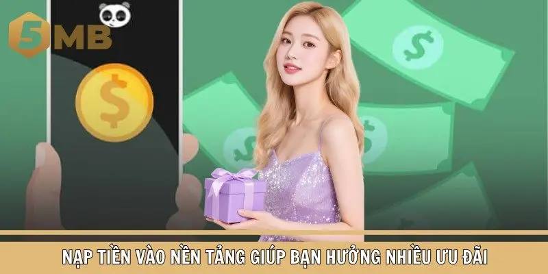 Nạp tiền vào nền tảng giúp bạn hưởng nhiều ưu đãi