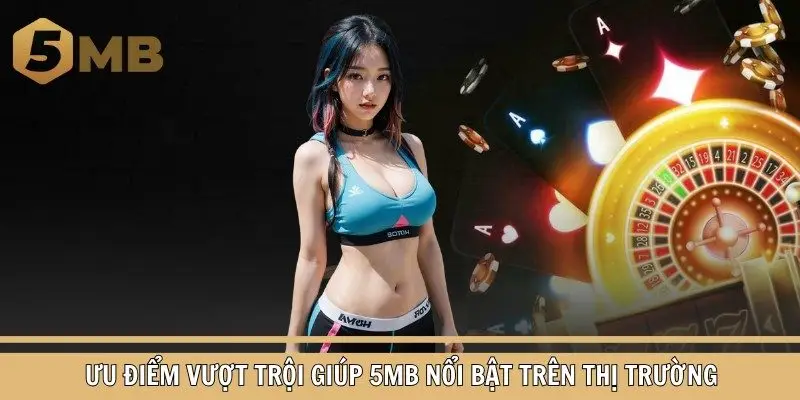 Ưu điểm vượt trội giúp 5MB nổi bật trên thị trường