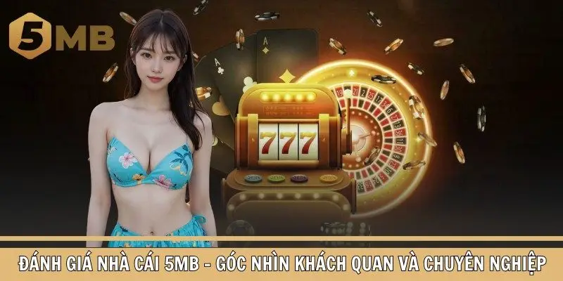Đánh Giá Nhà Cái 5mb - Góc Nhìn Khách Quan Và Chuyên Nghiệp
