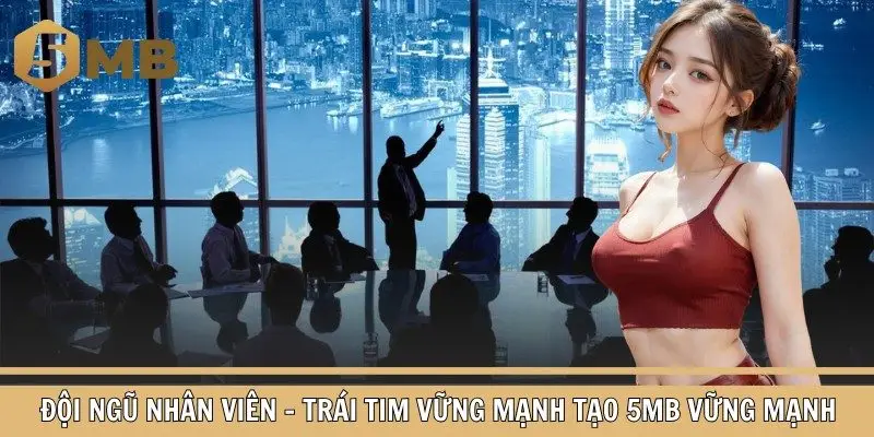 Đội Ngũ Nhân Viên - Trái Tim Vững Mạnh Tạo 5MB Vững Mạnh
