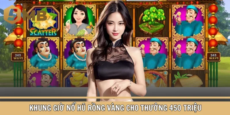 Khung giờ nổ hũ rồng vàng cho thưởng 450 triệu