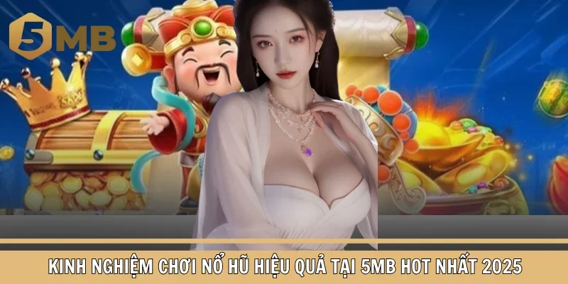 Kinh Nghiệm Chơi Nổ Hũ Hiệu Quả Tại 5MB Hot Nhất 2025