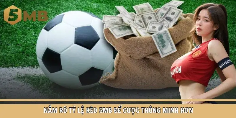 Nắm rõ Tỷ lệ kèo 5mb để cược thông minh hơn