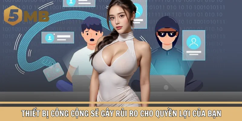 Thiết bị công cộng sẽ gây rủi ro cho quyền lợi của bạn