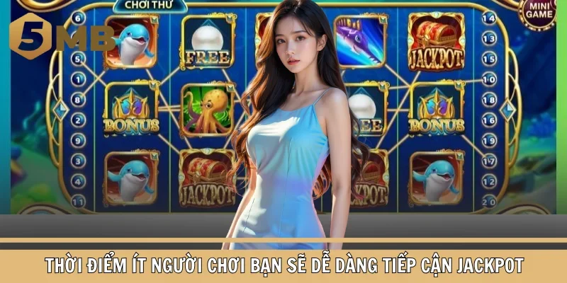 Thời điểm ít người chơi bạn sẽ dễ dàng tiếp cận Jackpot